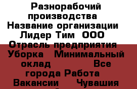 Разнорабочий производства › Название организации ­ Лидер Тим, ООО › Отрасль предприятия ­ Уборка › Минимальный оклад ­ 15 000 - Все города Работа » Вакансии   . Чувашия респ.,Алатырь г.